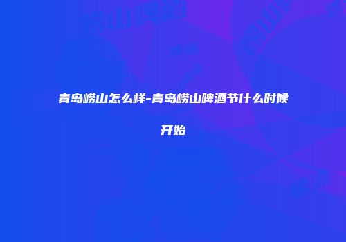 青岛崂山怎么样-青岛崂山啤酒节什么时候开始