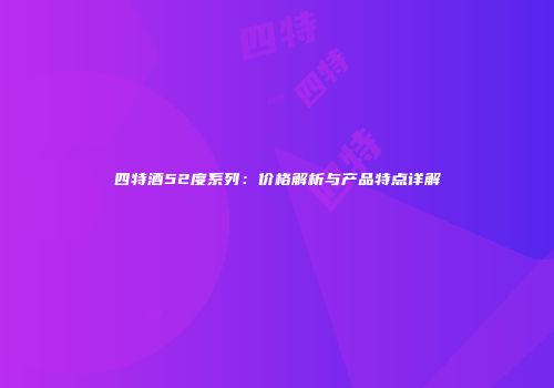 四特酒52度系列：价格解析与产品特点详解