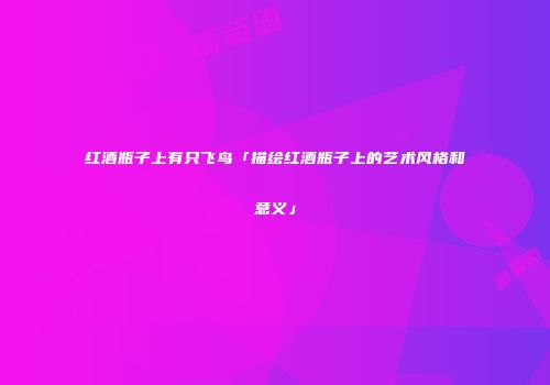 红酒瓶子上有只飞鸟「描绘红酒瓶子上的艺术风格和意义」