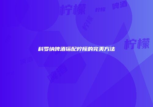 科罗纳啤酒搭配柠檬的完美方法