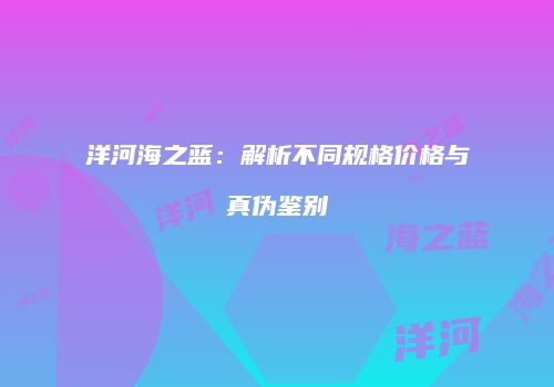 洋河海之蓝：解析不同规格价格与真伪鉴别