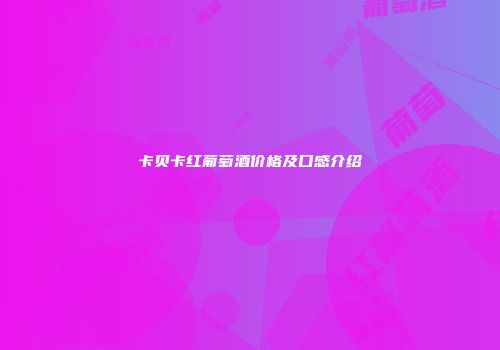 卡贝卡红葡萄酒价格及口感介绍