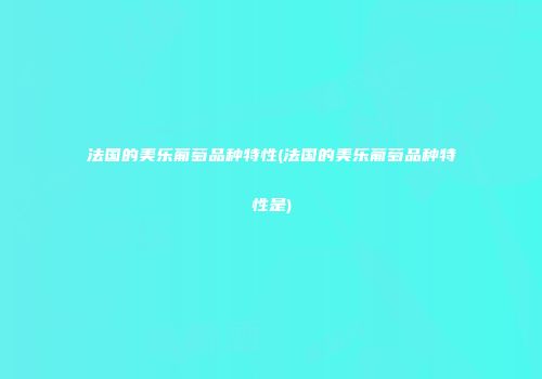 法国的美乐葡萄品种特性(法国的美乐葡萄品种特性是)