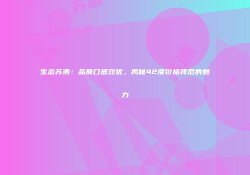 生态苏酒：品质口感双优，揭秘42度价格背后的魅力