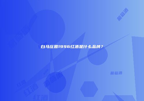 白马庄园1996红酒是什么品牌？