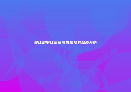 奥比洛堡红葡萄酒价格及其品质分析