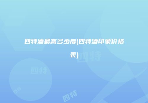 四特酒最高多少度(四特酒印象价格表)