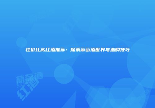 性价比高红酒推荐：探索葡萄酒世界与选购技巧