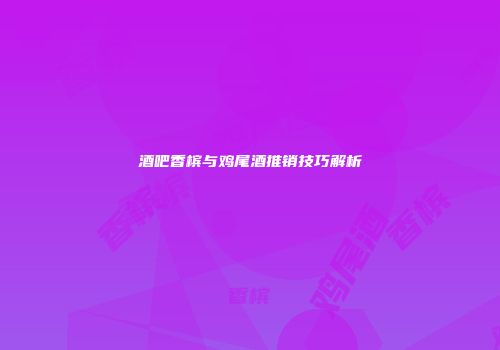 酒吧香槟与鸡尾酒推销技巧解析