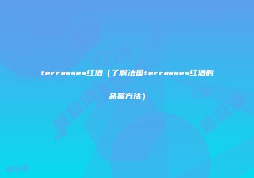 terrasses红酒（了解法国terrasses红酒的品鉴方法）