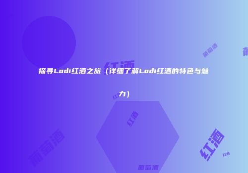 探寻Lodi红酒之旅（详细了解Lodi红酒的特色与魅力）