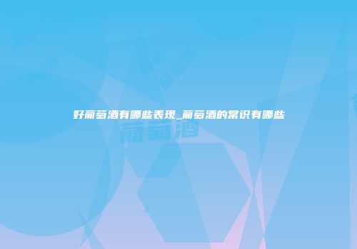 好葡萄酒有哪些表现_葡萄酒的常识有哪些