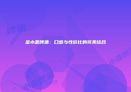 金小麦啤酒：口感与性价比的完美结合