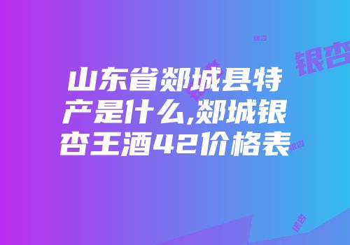 山东省郯城县特产是什么,郯城银杏王酒42价格表