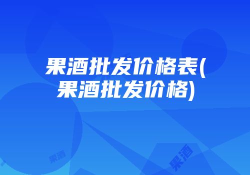 果酒批发价格表(果酒批发价格)