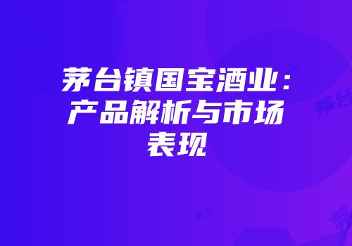茅台镇国宝酒业：产品解析与市场表现