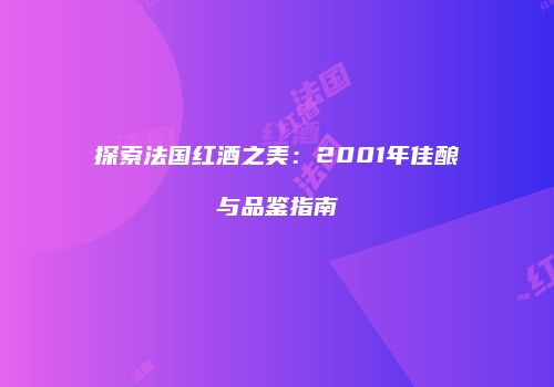 探索法国红酒之美：2001年佳酿与品鉴指南