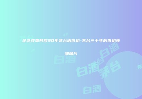 纪念改革开放30年茅台酒价格-茅台三十年的价格表和图片