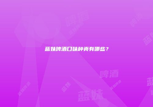 蓝妹啤酒口味种类有哪些？