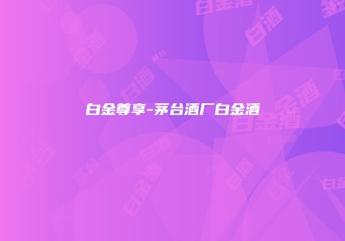 白金尊享-茅台酒厂白金酒