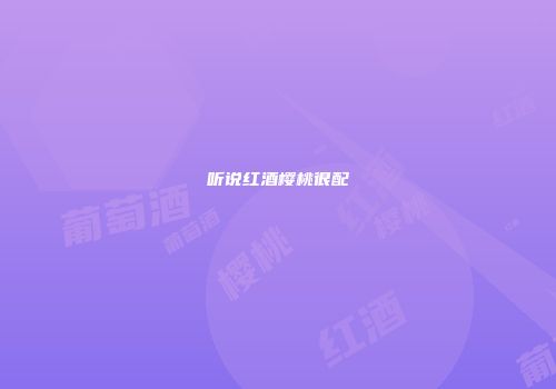 听说红酒樱桃很配