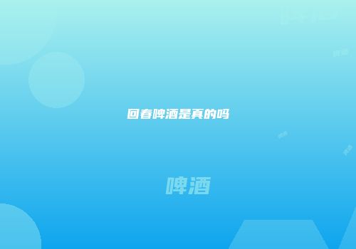 回春啤酒是真的吗