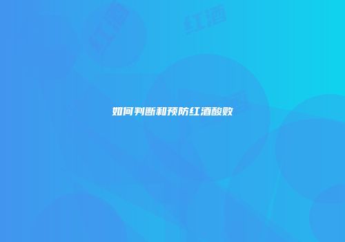 如何判断和预防红酒酸败