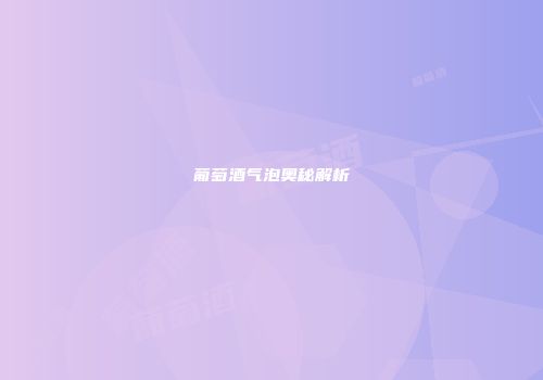 葡萄酒气泡奥秘解析