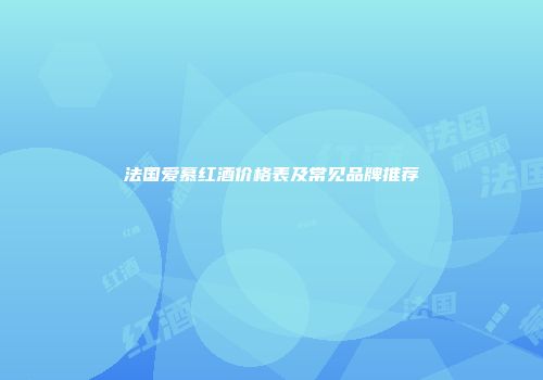 法国爱慕红酒价格表及常见品牌推荐