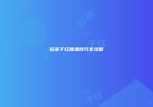 拉菲干红醒酒技巧全攻略