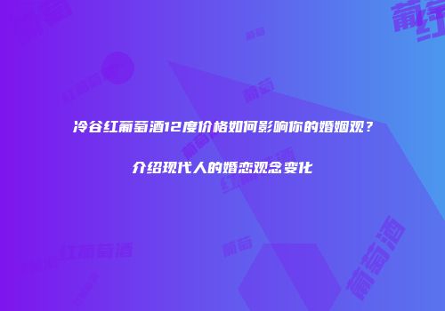 冷谷红葡萄酒12度价格如何影响你的婚姻观？介绍现代人的婚恋观念变化
