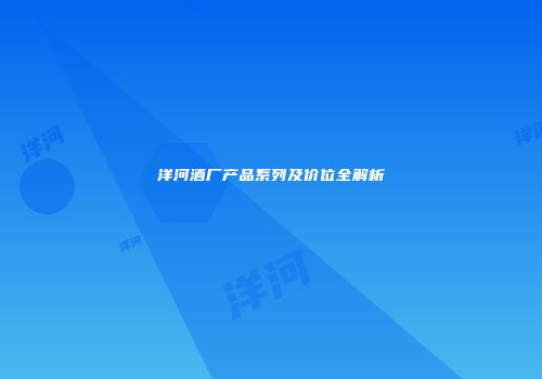 洋河酒厂产品系列及价位全解析