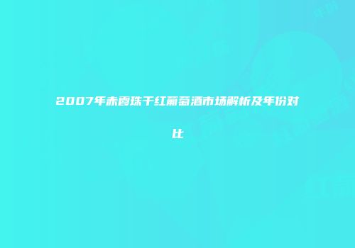 2007年赤霞珠干红葡萄酒市场解析及年份对比