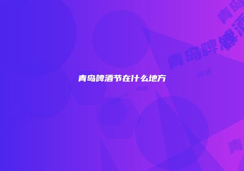青岛啤酒节在什么地方