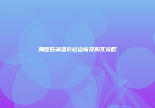 奥德旺啤酒价格查询及购买攻略