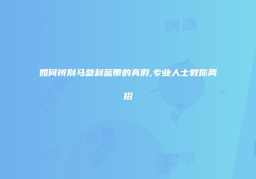 如何辨别马爹利蓝带的真假,专业人士教你两招