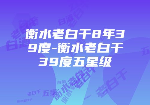 衡水老白干8年39度-衡水老白干39度五星级