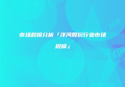 市场规模分析「洋河股份行业市场规模」