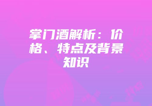 掌门酒解析：价格、特点及背景知识