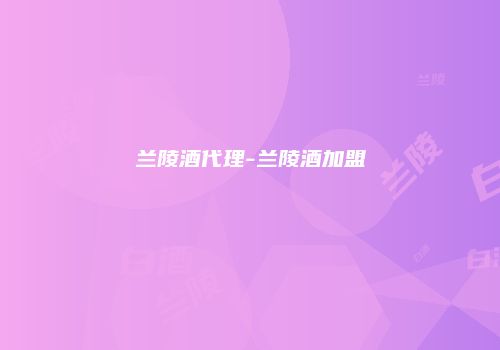 兰陵酒代理-兰陵酒加盟