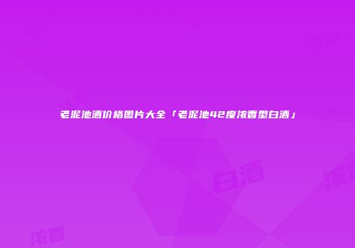 老泥池酒价格图片大全「老泥池42度浓香型白酒」