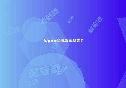 lugue红酒怎么品尝？