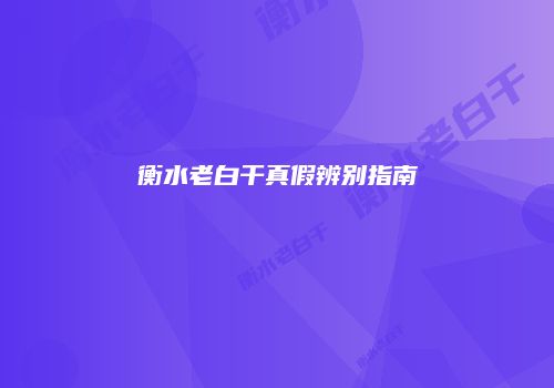衡水老白干真假辨别指南