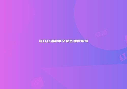 进口红酒的英文标签如何解读