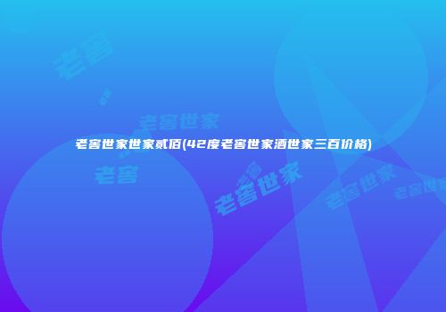 老窖世家世家贰佰(42度老窖世家酒世家三百价格)