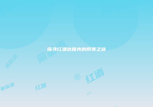探寻红酒达雅克的醇美之旅