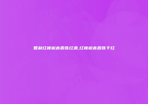 智利红辣椒赤霞珠红酒,红辣椒赤霞珠干红