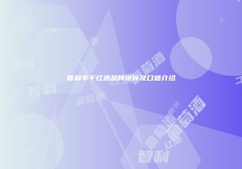 智利半干红酒品牌推荐及口感介绍