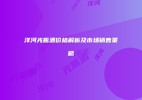 洋河光瓶酒价格解析及市场销售策略