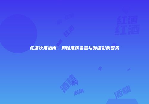 红酒饮用指南：揭秘酒精含量与醉酒影响因素